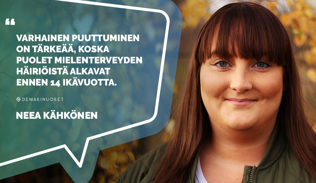 Demarinuorten liittohallituksen jäsen Neea Kähkönen lausahtaa "Varhainen puuttuminen on tärkeää, koska puolet mielenterveyden häiriöistä alkavat ennen 14 ikävuotta."