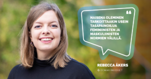 Kuvassa Rebecca Åkers, jonka vieressä vihertävä puhekupla, jonka sisällä lukee "Naisena oleminen tarkoittaakin usein tasapainoilua feminiinisten ja maskuliinisten normien välillä."