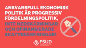 Ansvarsfull ekonomisk politik är progressiv fördelningspolitik, inte nedskärningar och ofinansierade skattesänkningar! + en osthyvel kryssad över samt FSUD:s logo
