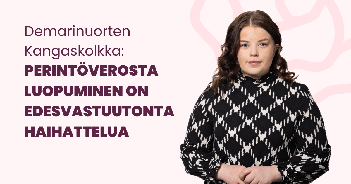 Demarinuorten Kangaskolkka: Perintöverosta luopuminen on edesvastuutonta haihattelua.