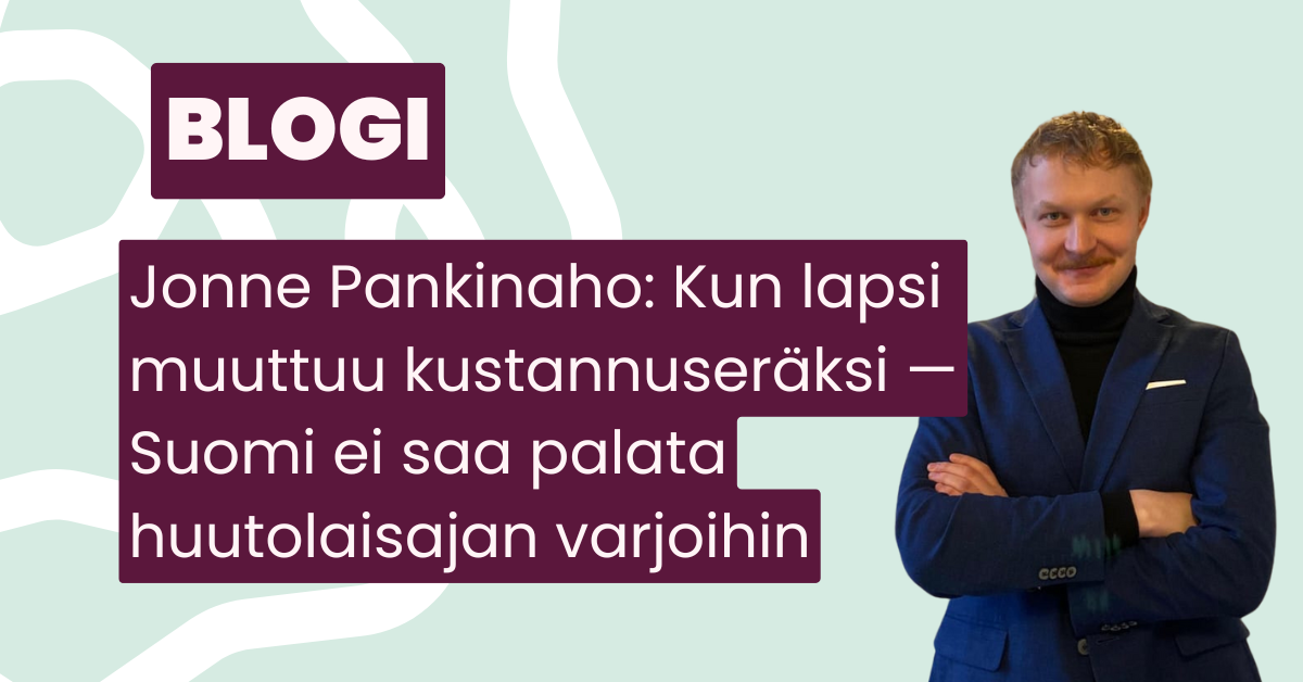 blogi Jonne Pankinaho: Kun lapsi muuttuu kustannuseräksi — Suomi ei saa palata huutolaisajan varjoihin.